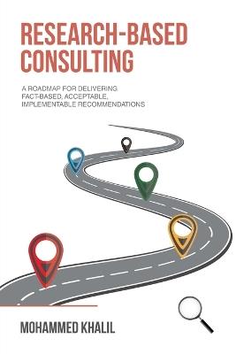 Research-Based Consulting: A roadmap for delivering fact-based, acceptable, implementable recommendations - Mohammed Khalil - cover