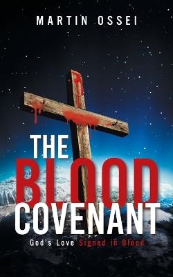 The Blood Covenant: God's Love Signed in Blood - Martin Ossei - cover
