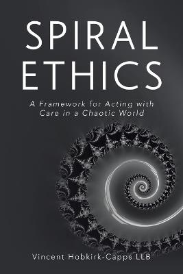 Spiral Ethics: A Framework for Acting with Care in a Chaotic World - Vincent Hobkirk-Capps Llb - cover