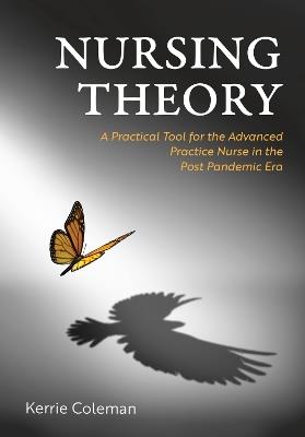 Nursing Theory: A Practical Tool for the Advanced Practice Nurse in the Post Pandemic Era - Kerrie Coleman - cover