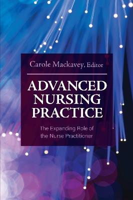 Advanced Nursing Practice: The Expanding Role of the Nurse Practitioner - Carole Mackavey - cover