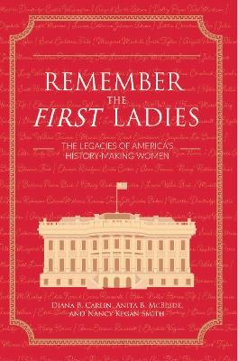 Remember the First Ladies: The Legacies of America's History-Making Women - Diana B. Carlin,Anita B. McBride,Nancy Kegan Smith - cover