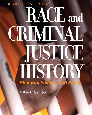 Race and Criminal Justice History: Rhetoric, Politics, and Policy - Arthur Garrison - cover