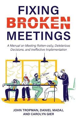 Fixing Broken Meetings: A Manual on Meeting Rotten-osity, Deleterious Decisions, and Ineffective Implementation - John Tropman,Daniel Madaj,Carolyn Gier - cover
