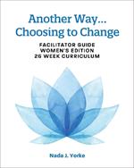 Another Way...Choosing to Change: Facilitator Guide - Women's Edition, 26 Week Curriculum