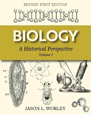 Biology: A Historical Perspective Volume I - Jason L Worley - cover