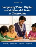 Composing Print, Digital, and Multimodal Texts in Classrooms