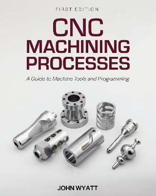 CNC Machining Processes: A Guide to Machine Tools and Programming - John Wyatt - cover