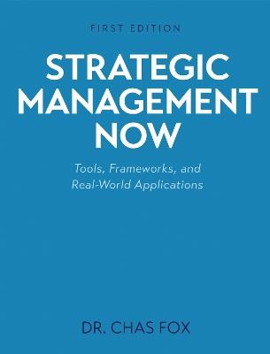 Strategic Management Now: Tools, Frameworks, and Real-World Applications - Chas Fox - cover
