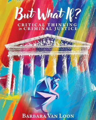But What If?: Critical Thinking in Criminal Justice - Barbara Van Loon - cover