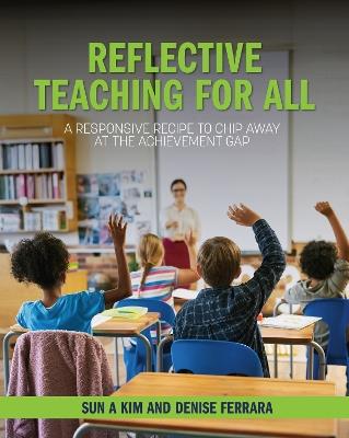 Reflective Teaching for All: A Responsive Recipe to Chip Away at the Achievement Gap - Sun A Kim,Denise Ferrara - cover