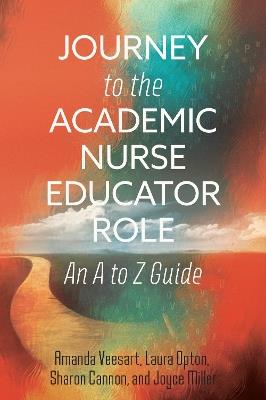 Journey to the Academic Nurse Educator Role: An a to Z Guide - Amanda Veesart,Laura Opton,Sharon Cannon - cover
