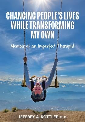 Changing People's Lives While Transforming My Own: Memoir of an Imperfect Therapist - Jeffrey Kottler - cover