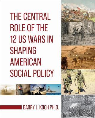 The Central Role of the 12 US Wars in Shaping American Social Policy - Barry J. Koch - cover