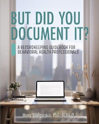 But Did You Document It?: A Recordkeeping Guidebook for Behavioral Health Professionals - Harry Voulgarakis - cover