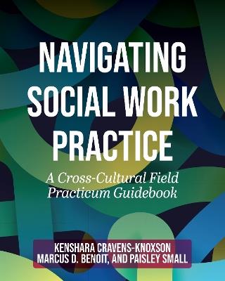 Navigating Social Work Practice: A Cross-Cultural Field Practicum Guidebook - Marcus Benoit,Kenshara Cravens-Knoxson,Paisley Small - cover