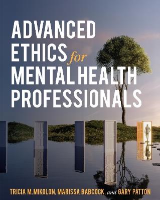 Advanced Ethics for Mental Health Professionals - Tricia Mikolon,Marissa Babcock,Gary Patton - cover