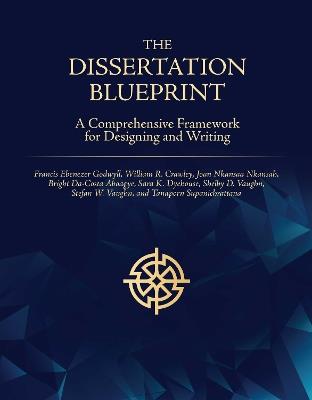 The Dissertation Blueprint: A Comprehensive Framework for Designing and Writing - Francis Ebenezer Godwyll,William Crawley,Joan Nkansah - cover