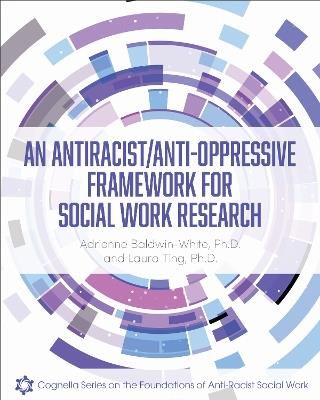 An Antiracist/Anti-Oppressive Framework for Social Work Research - Adrienne Baldwin-White,Laura Ting - cover