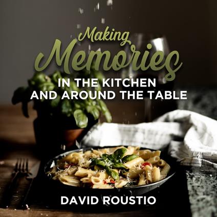 Making Memories in the Kitchen and around the Table