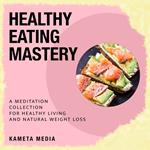 Healthy Eating Mastery: A Meditation Collection for Healthy Living and Natural Weight Loss