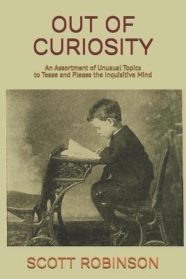 Out of Curiosity: An Assortment of Unusual Topics to Tease and Please the Inquisitive Mind - Scott Robinson - cover