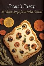 Focaccia Frenzy: 101 Delicious Recipes for the Perfect Flatbread