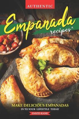 Authentic Empanada Recipes: Make Delicious Empanadas Into Your Lifestyle Today - David Kane - cover