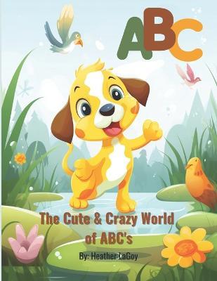 The Cute and Crazy World of ABC's: ABC reading Book for Kids Ages 3-6 - Heather Lagoy - cover