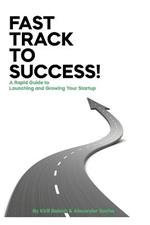 Fast Track to Success!: A Rapid Guide to Launching and Growing your Startup