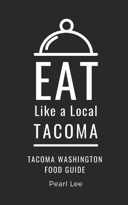 Eat Like a Local- Tacoma: Tacoma Washington Food Guide - Eat Like a Local,Pearl Lee - cover