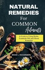 Natural Remedies for Common Ailments: A Guide to Using Herbs, Essential Oils, and Home Remedies.