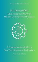 ML Demystified: Unlocking the Power of Machine Learning without the Jargon: A Comprehensive Guide for Non-Technicians and Technicians