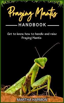 Praying Mantis Handbook: Get to know how to handle and raise praying mantis. - Martha Harmon - cover
