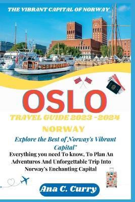 Oslo Travel Guide 2023 -2024: Explore the Best of Norway's Vibrant Capital" - Ana C Curry - cover