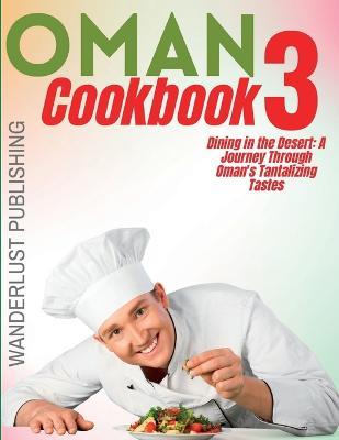 Oman cookbook3: Dinning In The Desert: A Journey Through Oman's Tantalizing Tastes - Wanderlust Publishing - cover
