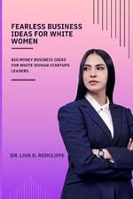 Fearless Business Ideas for White Women: Big Money Business Ideas for White Woman Startups Leaders