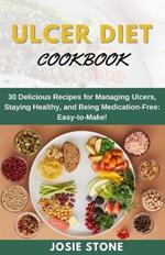 Ulcer Diet Coobook: 30 Delicious Recipes for Managing Ulcers, Staying Healthy, and Being Medication-Free: Easy-to-Make!