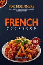 French Cookbook for Beginners: 500+ Simple And Delicious Recipes For Beginners