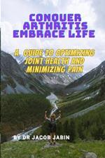 Conquer Arthritis, Embrace Life: A Guide to Optimizing Joint Health and Minimizing Pain