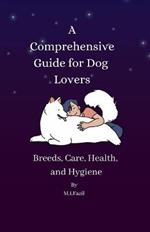 A Comprehensive Guide for Dog Lovers: Breeds, Care, Health, and Hygiene