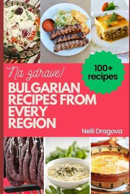 Bulgarian Recipes from Every Region - In Full Color: 115 recipes, easy instructions - Nelli Dragova - cover