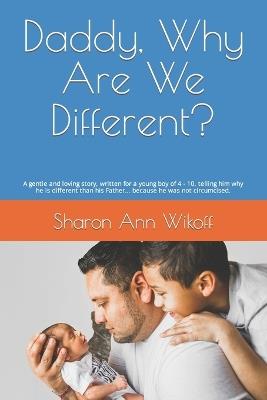 Daddy, Why Are We Different?: A gentle and loving story, written for a young boy of 4 - 10, telling him why he is different than his Father... because he was not circumcised. - Sharon Ann Wikoff - cover