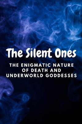 The Silent Ones: The Enigmatic Nature of Death and Underworld Goddesses - Nichole Muir - cover