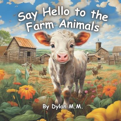 Say Hello to the Farm Animals: Fun and Cute Book About All the Animals on the Farm - Dylan M M - cover