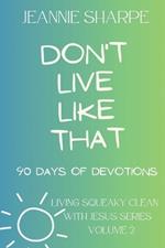 Don't Live Like That: Living Squeaky Clean With Jesus Volume Two 90 Devotions