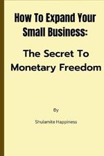 How To expand Your Small Business: The Secret To Monetary Freedom