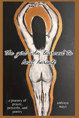 The girl who learned to heal herself: a journey of prayers, proverbs, and poetry - Andraya Mays - cover