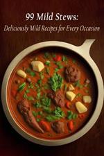 99 Mild Stews: Deliciously Mild Recipes for Every Occasion