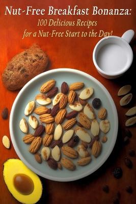 Nut-Free Breakfast Bonanza: 100 Delicious Recipes for a Nut-Free Start to the Day! - Savor Sphere Himu - cover